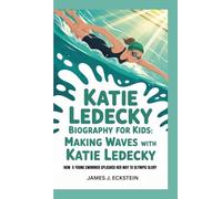 KATIE LEDECKY BIOGRAPHY FOR KIDS: MAKING WAVES WITH KATIE LEDECKY -: How a Young Swimmer Splashed Her Way to Olympic Glory