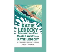 KATIE LEDECKY BIOGRAPHY FOR KIDS: MAKING WAVES WITH KATIE LEDECKY -: How a Young Swimmer Splashed Her Way to Olympic Glory
