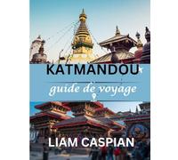 KATMANDOU GUIDE DE VOYAGE 2025: Sites culturels, quartiers et informations pratiques de voyage pour Katmandou (TOUT EN COULEUR)