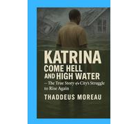 Katrina: Come Hell and High Water - The True Story of a City’s Struggle to Rise Again