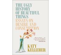 The Ugly History of Beautiful Things: Essays on Desire and Consumption
