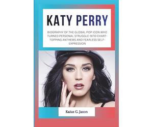 KATY PERRY: BIOGRAPHY OF THE GLOBAL POP ICON WHO TURNED PERSONAL STRUGGLE INTO CHART-TOPPING ANTHEMS AND FEARLESS SELF-EXPRESSION