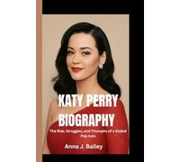 KATY PERRY BIOGRAPHY: The Rise, Struggles, and Triumphs of a Global Pop Icon