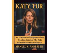 KATY TUR: An Unauthorized Biography of the Frontline Reporter Who Rode Political Storms into Influence
