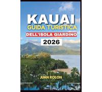 KAUAI: GUIDA TURISTICA DELL'ISOLA GIARDINO 2026: Scopri l'isola più incantevole delle Hawaii: spiagge nascoste, sentieri mozzafiato, sapori locali e ... serenità e il vero spirito di Aloha