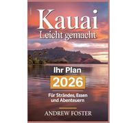 Kauai leicht gemacht: Ihr Plan 2026 für Stränden, Essen und Abenteuern: Stressfreie Reiserouten mit lokalen Geheimnissen, detaillierten Karten und ... um die Garteninsel selbstbewusst zu erkunden