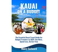 KAUAI ON A BUDGET: The Essential Kauai Travel Guide for Budget Travelers in 2025: See More, Spend Less, Go Car-Free
