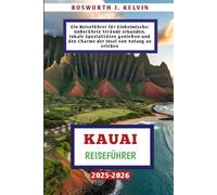 KAUAI REISEFÜHRER 2025-2026: Ein Reiseführer für Einheimische: Unberührte Strände erkunden, lokale Spezialitäten genießen und den Charme der Insel von Anfang an erleben
