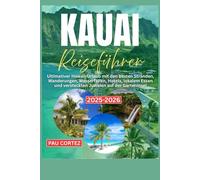 KAUAI-REISEFÜHRER 2025-2026: ultimative Hawaii-Urlaub mit den besten Stränden, Wanderungen, Wasserfällen, Hotels, lokalem Essen und versteckten Juwelen auf der Garteninsel