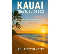 Kauai Travel Guide 2025: Your Complete Travel Guide to Best Beaches, Hikes, Hidden Waterfalls, Where to Stay, Eat, and Explore, with Tips on Wildlife