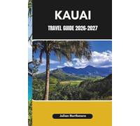 KAUAI TRAVEL GUIDE 2026-2027: Navigate Kauai’s Lush Valleys, Coastal Roads, and Hidden Beaches