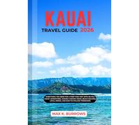 KAUAI TRAVEL GUIDE 2026: Everything You Need for a First-Time Visit with Nā Pali Coast Adventures, Waimea Canyon Views, Beach Escapes, Local Dining, and Easy-to-Follow Itineraries
