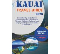 KAUAI TRAVEL GUIDE 2026: Your Step-by-Step Plan to Explore Beaches, Savor Local Flavors, Embrace Culture, and Enjoy top Experiences with Confidence: full color edition and stunning photos