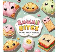 Kawaii Bites: The Sweet and Cute Food Guide - Adorable Kawaii Food Illustrations, Cute Recipes, and Fun Food Art for All Ages