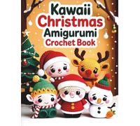 Kawaii Christmas Amigurumi Crochet Book: Easy-to-Follow Patterns for Santa, Reindeer, Elf, Snowman, and other Festive Decorations