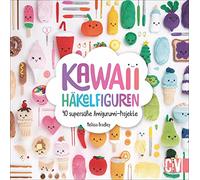 Kawaii Häkelfiguren: 40 supersüße Amigurumi-Projekte