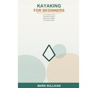 Kayaking for Beginners: Your Complete Guide to Getting Started with Recreational Kayaking -- Learn About Kayak Types, Paddles, Life Jackets, Basic Strokes, Launching, Landing, Safety, and More