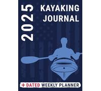 Kayaking Journal 2025 Dated Weekly Planner: Log Book for Men Kayakers to Record Sea Lake Whitewater and River Trips Alongside Daily Business Life