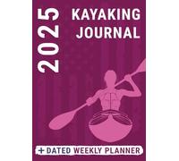 Kayaking Journal 2025 Weekly Planner: Dated Log Book for Kayaker Women and Girls to Record Sea Lake Whitewater and River Trips Alongside Daily Business Life