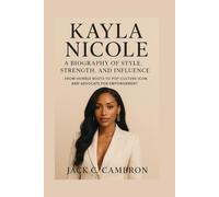 KAYLA NICOLE: A BIOGRAPHY OF STYLE, STRENGTH, AND INFLUENCE: From Humble Roots To Pop Culture Icon And Advocate For Empowerment