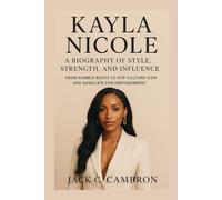 KAYLA NICOLE: A BIOGRAPHY OF STYLE, STRENGTH, AND INFLUENCE: From Humble Roots To Pop Culture Icon And Advocate For Empowerment