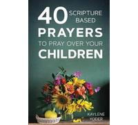 Kaylene Yoder 40 Scripture-Based Prayers to Pray Over Your Children (Tascabile)