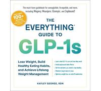 The Everything Guide to GLP-1s: Lose Weight, Build Healthy Eating Habits, and Achieve Lifelong Weight Management