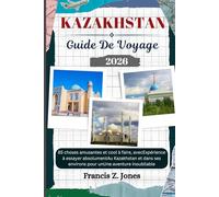 KAZAKHSTAN GUIDE DE VOYAGE: 85 choses amusantes et cool à faire, avecExpérience à essayer absolumentAu Kazakhstan et dans ses environs pour unUne aventure inoubliable