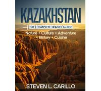 Kazakhstan - The Complete Travel Guide: Your all-in-one guide to landscapes, culture, adventure, history, cuisine, and insider travel tips - updated and expanded for every traveler.