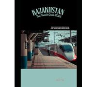Kazakhstan Train Tourist Guide 2026: Explore Central Asia’s Hidden Gem by Train - Routes, Cities, Culture, and Tips