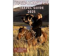 Kazakhstan Travel Guide 2025: Your Guide to Staying, Dining, and Discovering Kazakhstan - Travel Tips, Cultural Wisdom, and Epic Landscapes Await