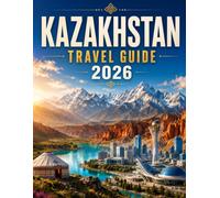 KAZAKHSTAN TRAVEL GUIDE 2026