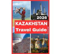 KAZAKHSTAN TRAVEL GUIDE 2026