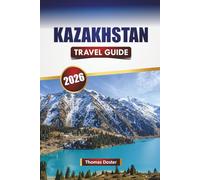KAZAKHSTAN TRAVEL GUIDE 2026: Discover Central Asia's Top Attractions, Cultural Highlights, Scenic Routes, Local Cuisine, and Practical Travel Tips