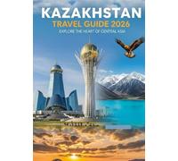 Kazakhstan Travel Guide 2026: Explore the heart of central Asia
