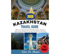 KAZAKHSTAN TRAVEL GUIDE 2026 (FULL COLOUR): Discover the Heart of Central Asia: Culture, Adventure & Practical Tips for Every Traveler