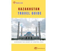 Kazakhstan Travel Guide: Discover the Heart of Central Asia