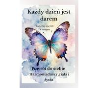 Każdy dzień jest darem: Powrót do siebie - harmonia duszy, ciała i życia