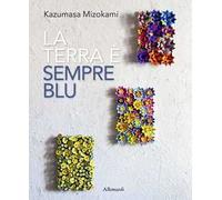 Kazumasa Mizokami. La terra è sempre più blu. Ediz. italiana e inglese