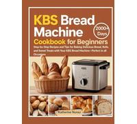KBS Bread Machine Cookbook for Beginners: Step-by-Step Recipes and Tips for Baking Delicious Bread, Rolls, and Sweet Treats with Your KBS Bread Machine-Perfect in all Occasions