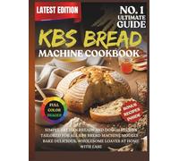 Kbs Bread Machine Cookbook: Simple artisan breads and dough recipes tailored for all KBS bread machine models - bake delicious, wholesome loaves at home with ease
