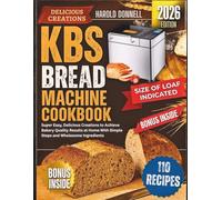 KBS Bread Machine Cookbook: Super Easy, Delicious Creations to Achieve Bakery Quality Results at Home With Simple Steps and Wholesome Ingredients