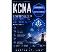 KCNA: A Study Companion for the Kubernetes and Cloud Native Associate Exam
