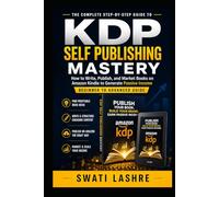 KDP Self-Publishing Mastery: How to Write, Publish, and Market Books on Amazon Kin-dle to Generate Passive Income (Beginner to Advanced Guide)
