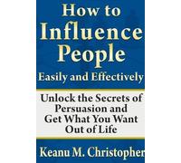 Keanu M. Christ How to Influence People Easily and Effectively: Unlo (Tascabile)
