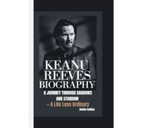KEANU REEVES BIOGRAPHY: A Journey Through Shadows and Stardom - A Life Less Ordinary