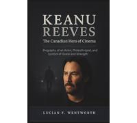 Keanu Reeves: The Canadian Hero of Cinema: Biography of an Actor, Philanthropist, and Symbol of Grace and Strength