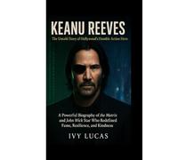 KEANU REEVES : The Untold Story of Hollywood’s Humble Action Hero: A Powerful Biography of the Matrix and John Wick Star Who Redefined Fame, Resilience, and Kindness