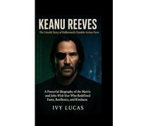 KEANU REEVES : The Untold Story of Hollywood’s Humble Action Hero: A Powerful Biography of the Matrix and John Wick Star Who Redefined Fame, Resilience, and Kindness