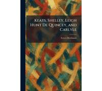 Keats, Shelley, Leigh Hunt De Quincey, and Carlyle